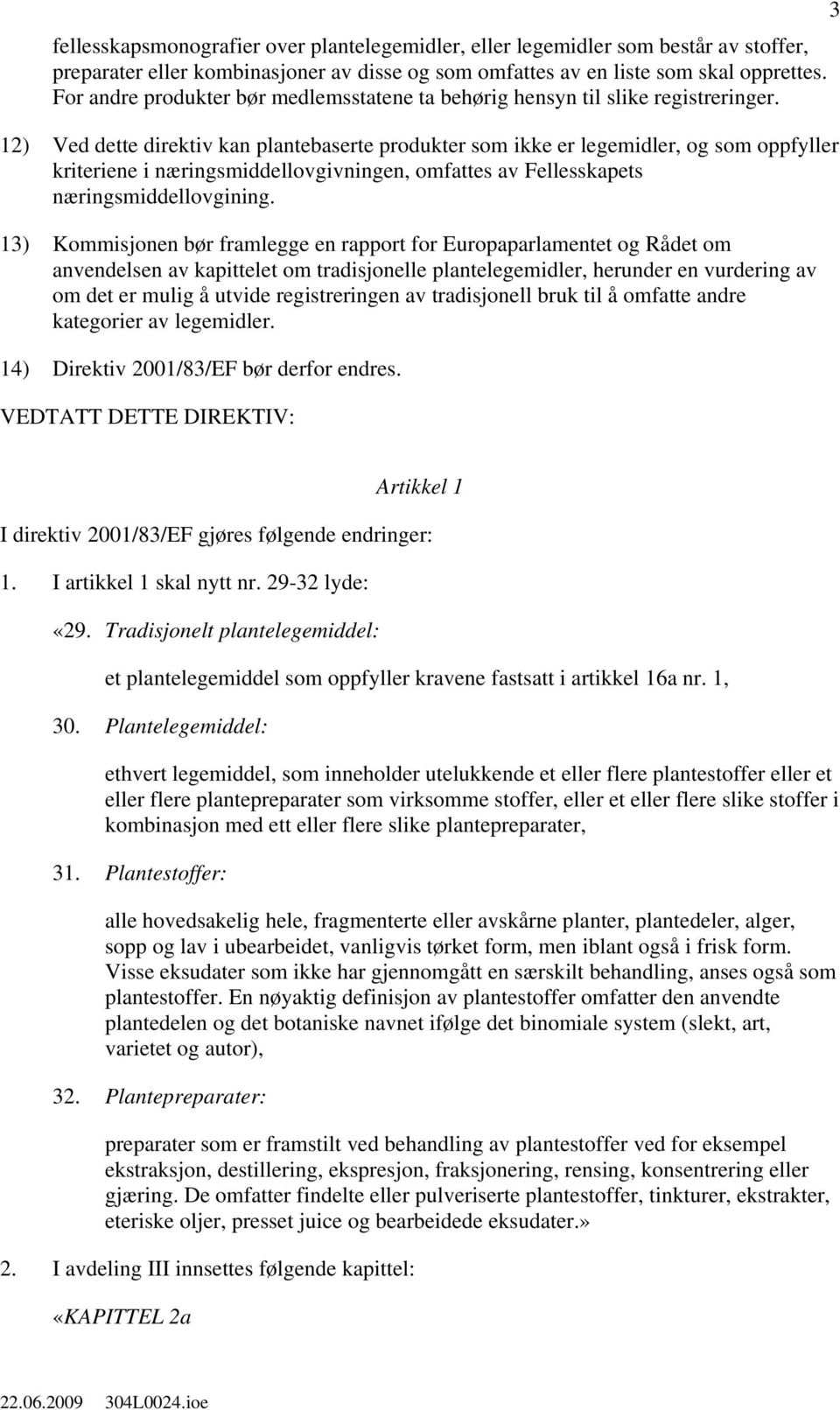 12) Ved dette direktiv kan plantebaserte produkter som ikke er legemidler, og som oppfyller kriteriene i næringsmiddellovgivningen, omfattes av Fellesskapets næringsmiddellovgining.