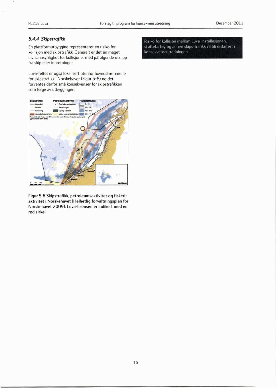 Luva-feltet er også lokalisert utenfor hovedstrømmene for skipstrafikk i Norskehavet (Figur 5-6) og det forventes derfor små konsekvenser for skipstrafikken som følge av utbyggingen.