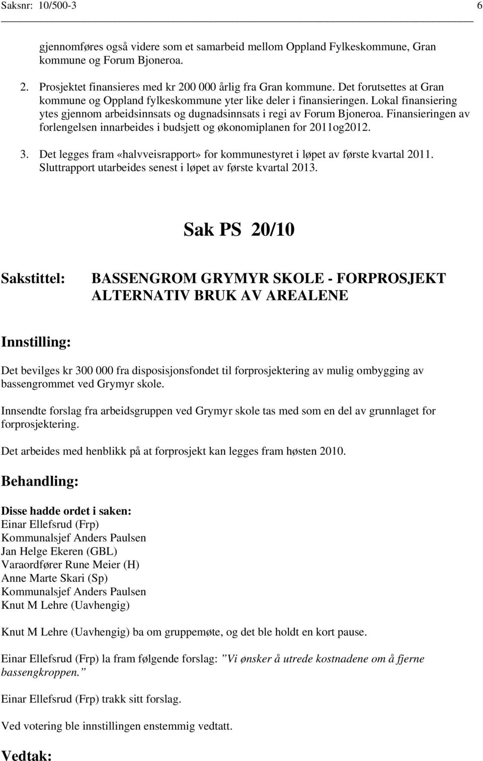 Finansieringen av forlengelsen innarbeides i budsjett og økonomiplanen for 2011og2012. 3. Det legges fram «halvveisrapport» for kommunestyret i løpet av første kvartal 2011.