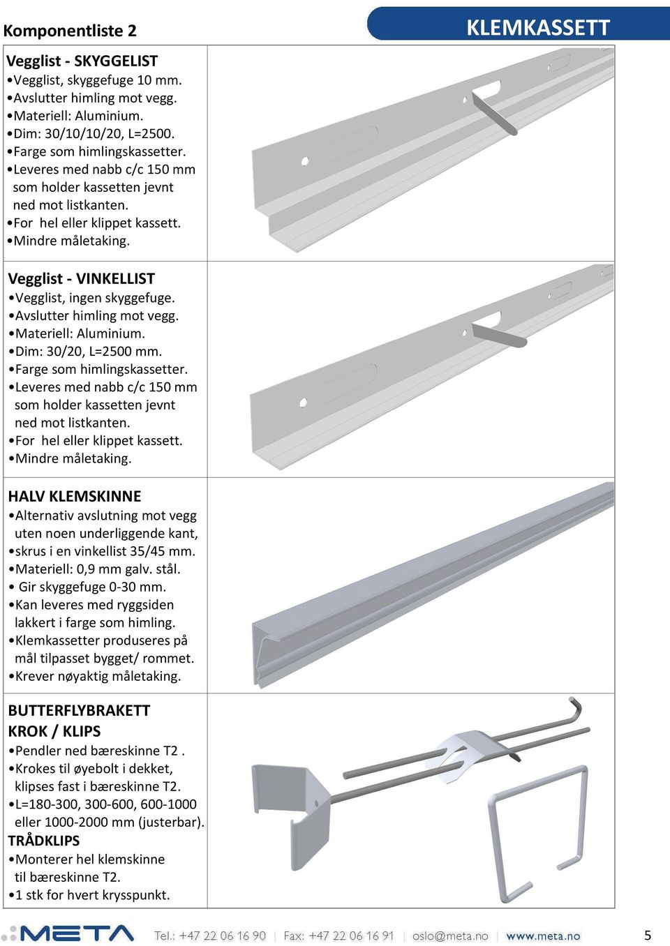 Avslutter himling mot vegg. Materiell: Aluminium. Dim: 30/20, L=2500 mm. Farge som himlingskassetter. Leveres med nabb c/c 150 mm som holder kassetten jevnt ned mot listkanten.