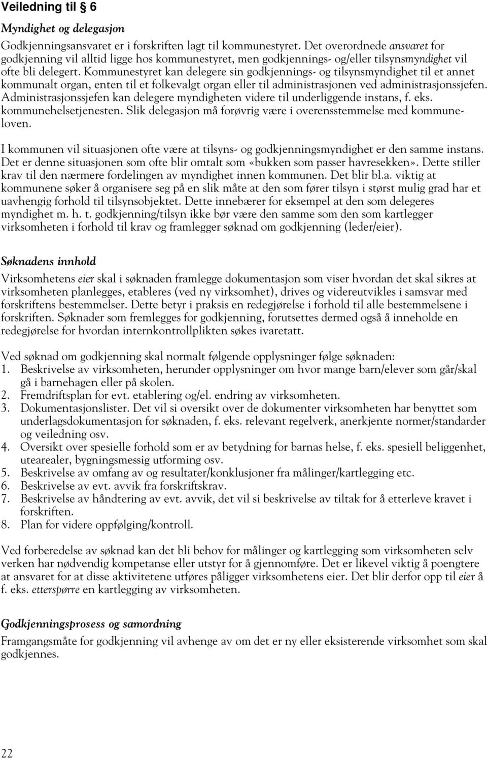 Kommunestyret kan delegere sin godkjennings- og tilsynsmyndighet til et annet kommunalt organ, enten til et folkevalgt organ eller til administrasjonen ved administrasjonssjefen.