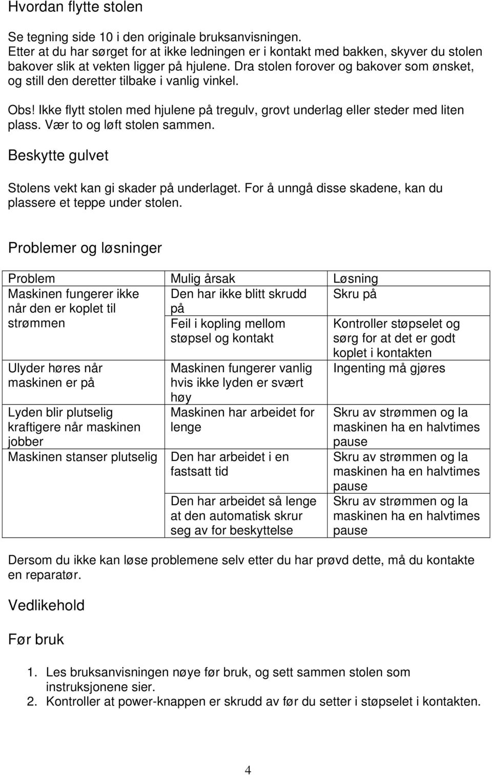 Dra stolen forover og bakover som ønsket, og still den deretter tilbake i vanlig vinkel. Obs! Ikke flytt stolen med hjulene på tregulv, grovt underlag eller steder med liten plass.