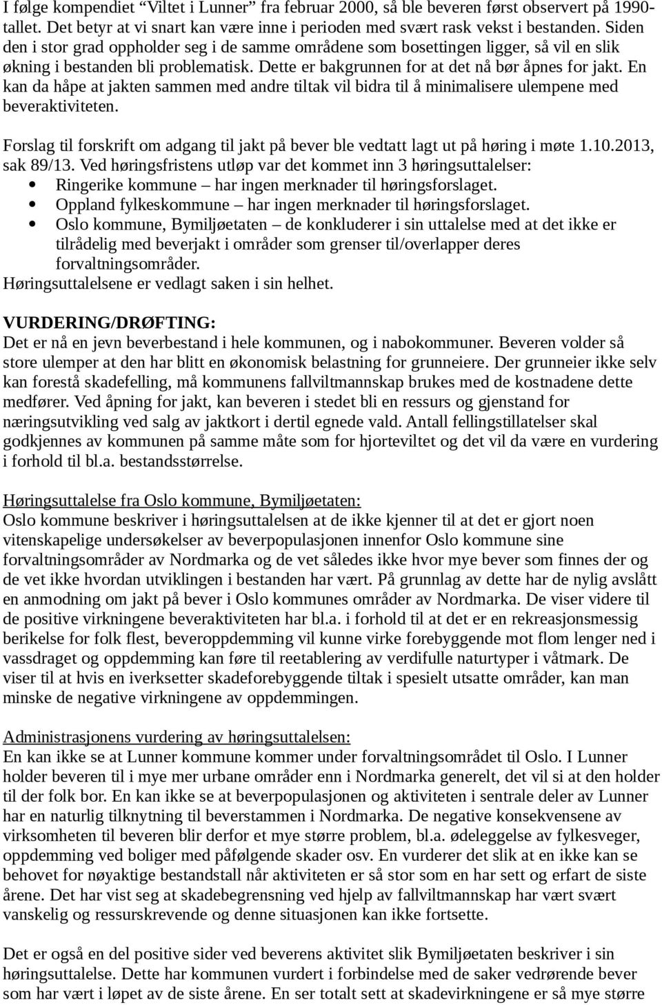 En kan da håpe at jakten sammen med andre tiltak vil bidra til å minimalisere ulempene med beveraktiviteten. Forslag til forskrift om adgang til jakt på bever ble vedtatt lagt ut på høring i møte 1.