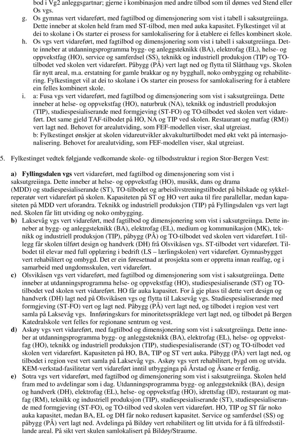 Dette inneber at utdanningsprogramma bygg- og anleggsteknikk (BA), elektrofag (EL), helse- og oppvekstfag (HO), service og samferdsel (SS), teknikk og industriell produksjon (TIP) og TOtilbodet ved