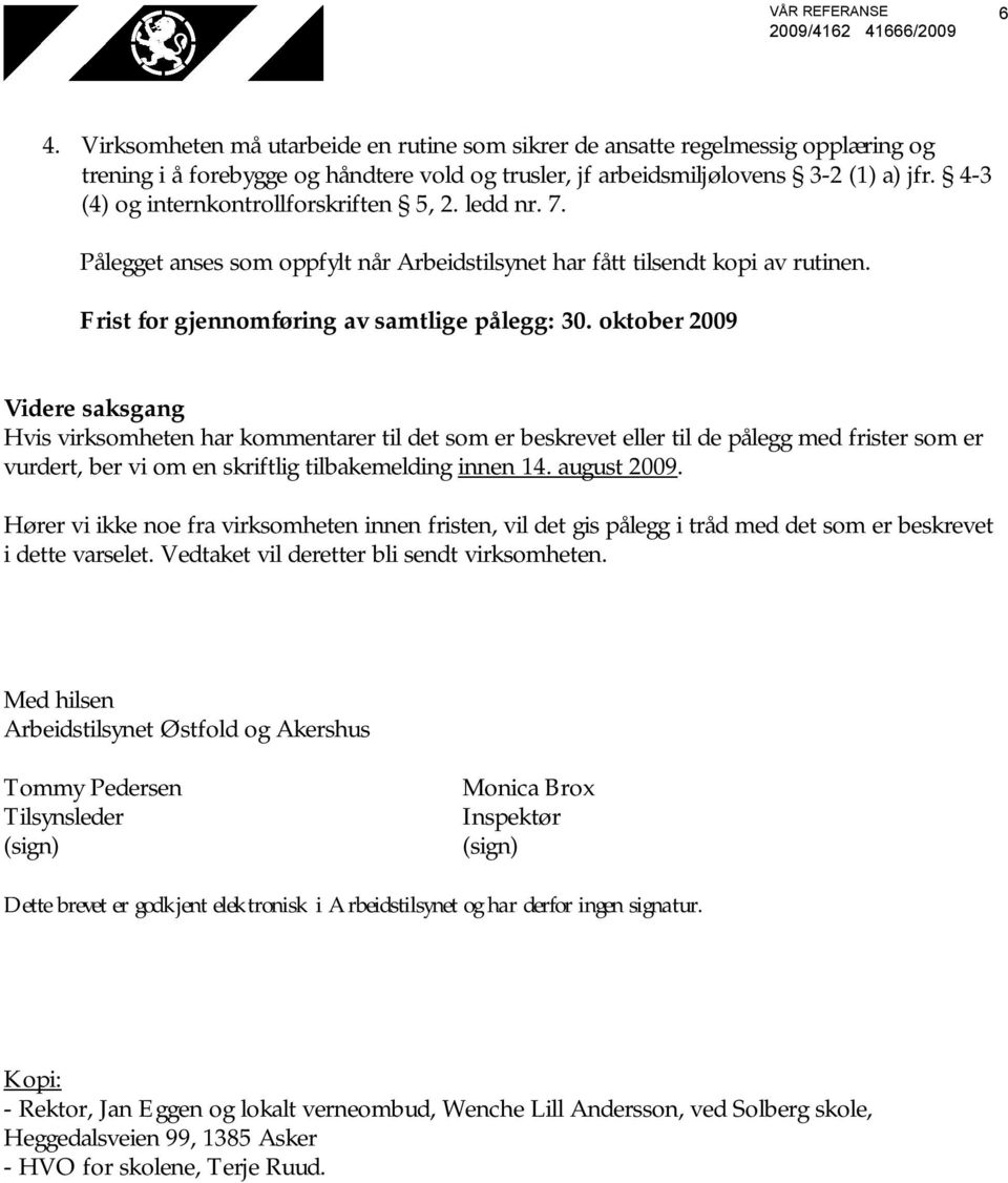 oktober 2009 Videre saksgang Hvis virksomheten har kommentarer til det som er beskrevet eller til de pålegg med frister som er vurdert, ber vi om en skriftlig tilbakemelding innen 14. august 2009.