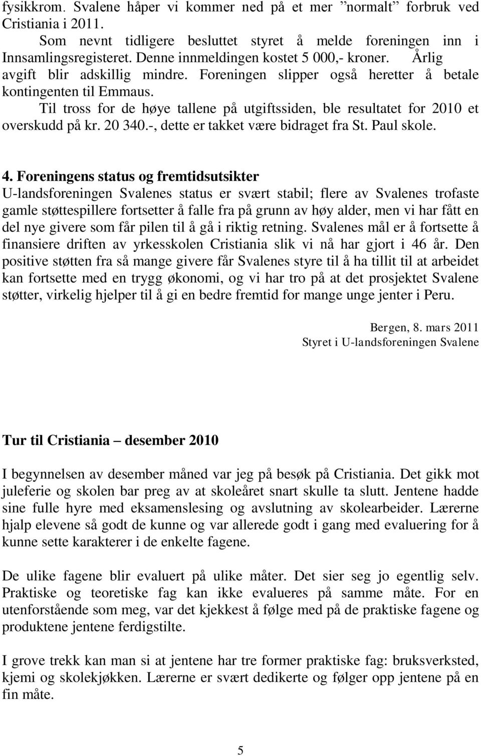 Til tross for de høye tallene på utgiftssiden, ble resultatet for 2010 et overskudd på kr. 20 340.-, dette er takket være bidraget fra St. Paul skole. 4.