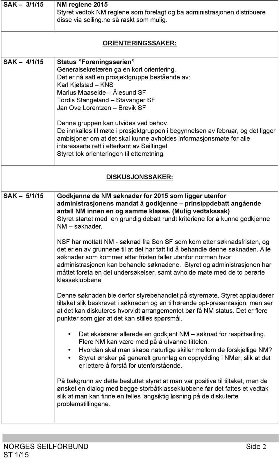 Det er nå satt en prosjektgruppe bestående av: Karl Kjølstad KNS Marius Maaseide Ålesund SF Tordis Stangeland Stavanger SF Jan Ove Lorentzen Brevik SF Denne gruppen kan utvides ved behov.