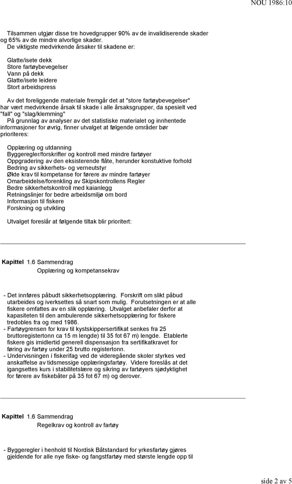 fartøybevegelser" har vært medvirkende årsak til skade i alle årsaksgrupper, da spesielt ved "fall" og "slag/klemming" På grunnlag av analyser av det statistiske materialet og innhentede