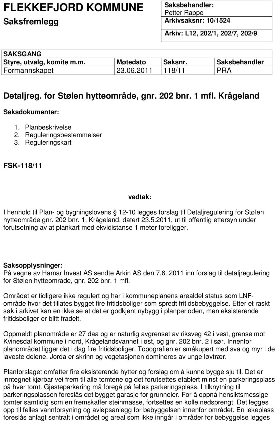 Reguleringskart FSK-118/11 vedtak: I henhold til Plan- og bygningslovens 12-10 legges forslag til Detaljregulering for Stølen hytteområde gnr. 202 bnr. 1, Krågeland, datert 23.5.