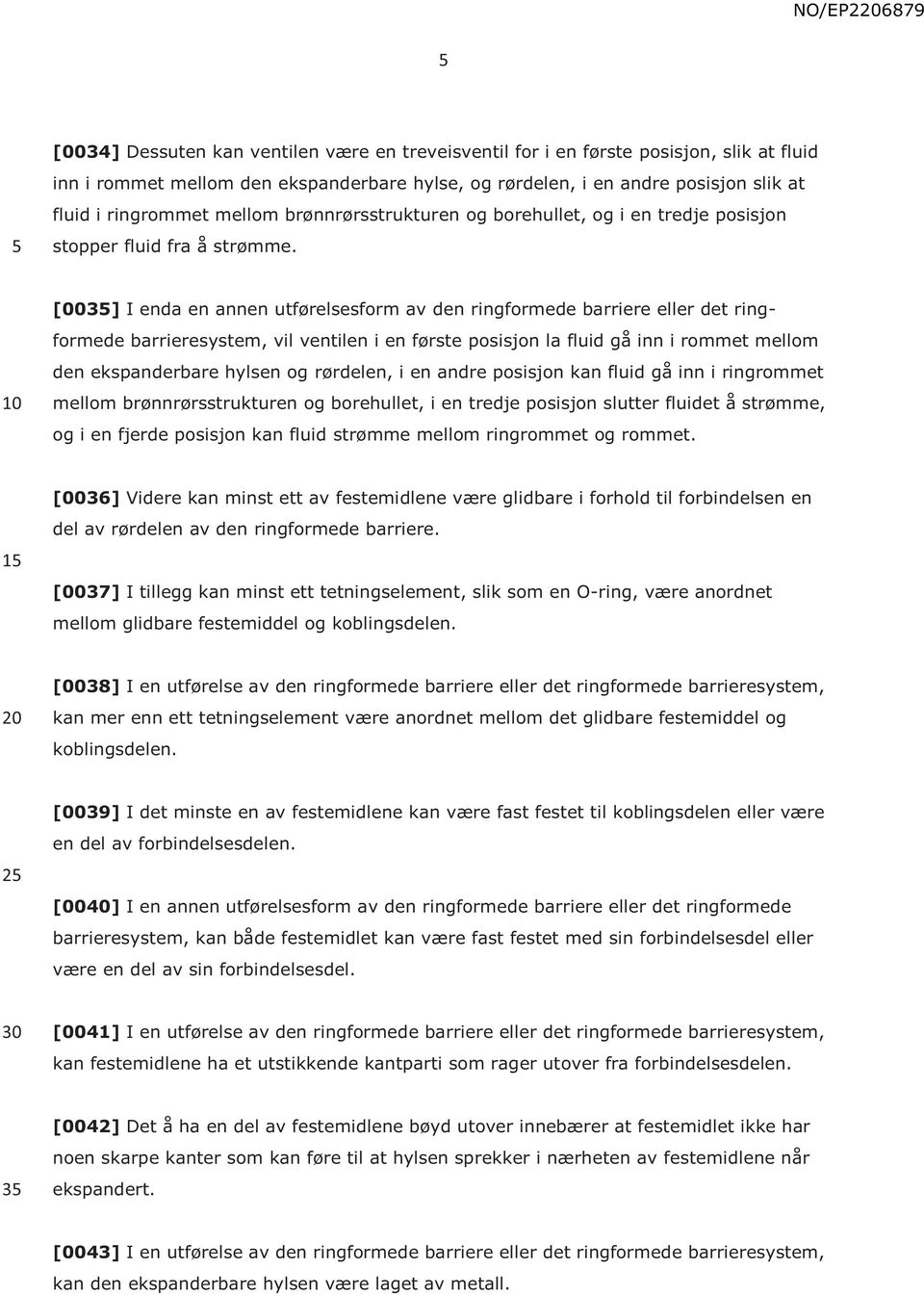 [003] I enda en annen utførelsesform av den ringformede barriere eller det ringformede barrieresystem, vil ventilen i en første posisjon la fluid gå inn i rommet mellom den ekspanderbare hylsen og