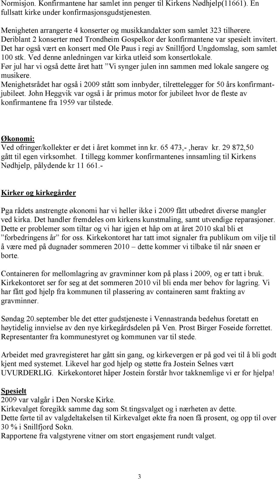 Det har også vært en konsert med Ole Paus i regi av Snillfjord Ungdomslag, som samlet 100 stk. Ved denne anledningen var kirka utleid som konsertlokale.