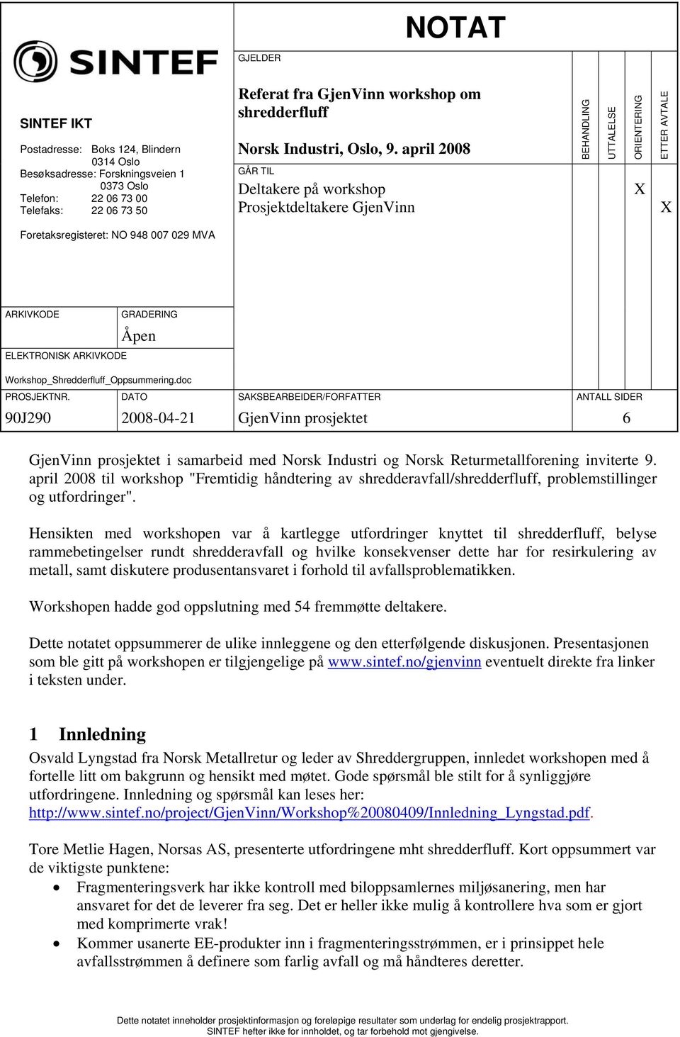 april 2008 GÅR TIL Deltakere på workshop Prosjektdeltakere GjenVinn BEHANDLING UTTALELSE ORIENTERING X ETTER AVTALE X Foretaksregisteret: NO 948 007 029 MVA ARKIVKODE GRADERING Åpen ELEKTRONISK