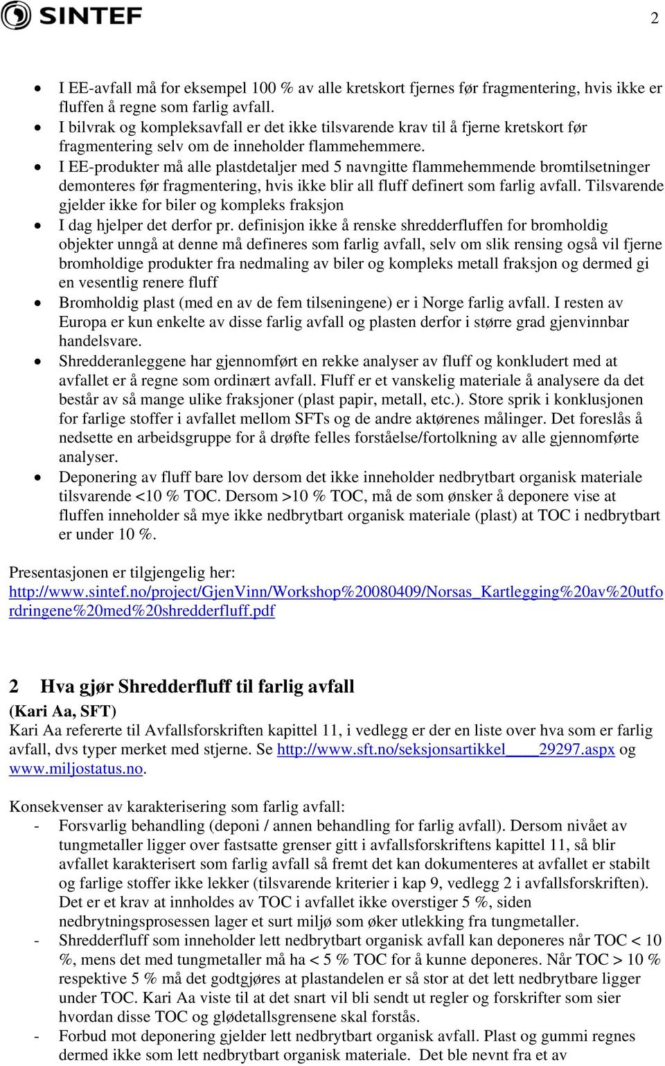 I EE-produkter må alle plastdetaljer med 5 navngitte flammehemmende bromtilsetninger demonteres før fragmentering, hvis ikke blir all fluff definert som farlig avfall.