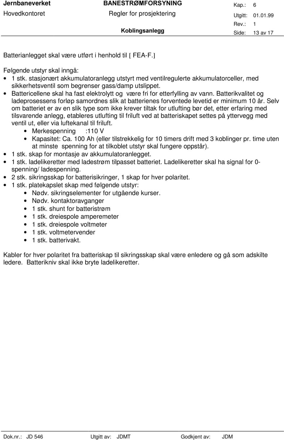 Battericellene skal ha fast elektrolytt og være fri for etterfylling av vann. Batterikvalitet og ladeprosessens forløp samordnes slik at batterienes forventede levetid er minimum 0 år.