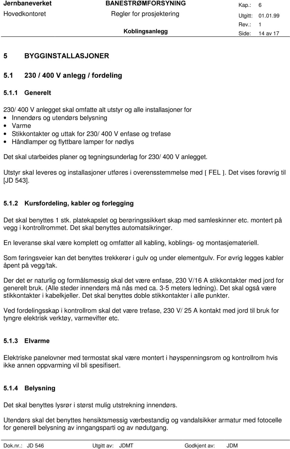 Det vises forøvrig til [JD 543]. Det skal benyttes stk. platekapslet og berøringssikkert skap med samleskinner etc. montert på vegg i kontrollrommet. Det skal benyttes automatsikringer.