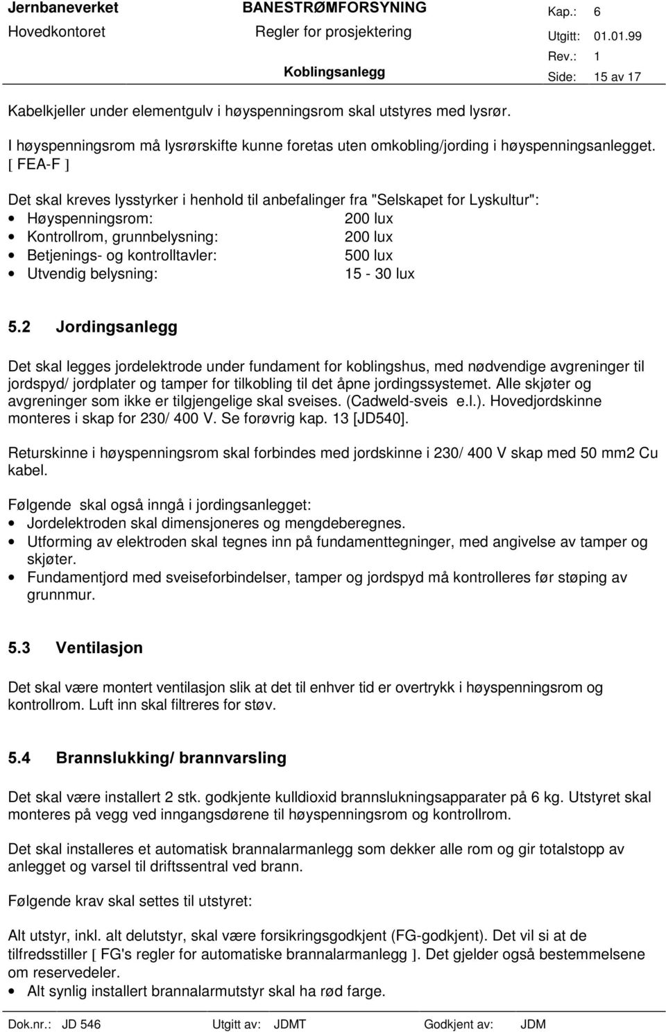 Utvendig belysning: 5-30 lux Det skal legges jordelektrode under fundament for koblingshus, med nødvendige avgreninger til jordspyd/ jordplater og tamper for tilkobling til det åpne jordingssystemet.