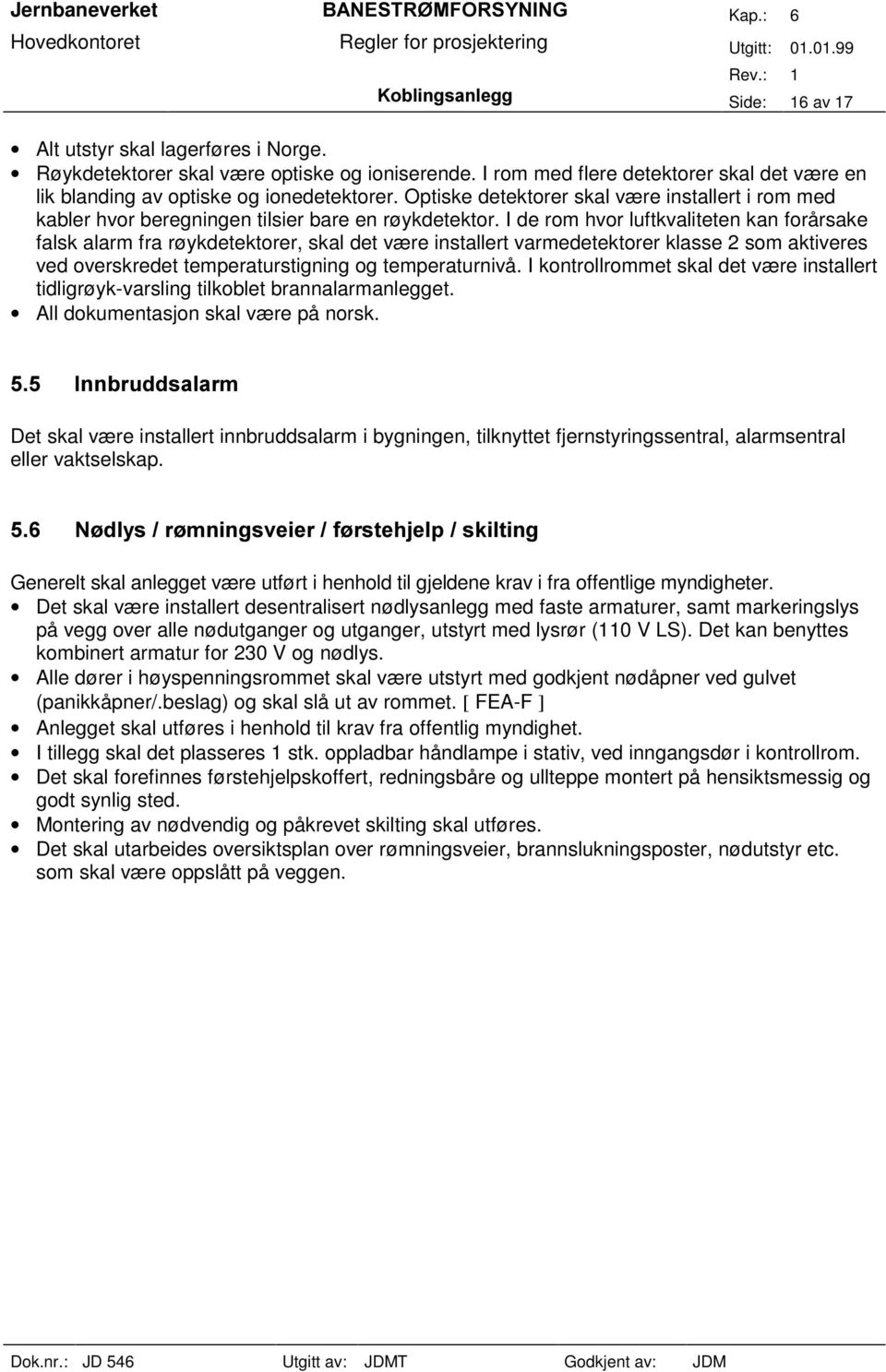 I de rom hvor luftkvaliteten kan forårsake falsk alarm fra røykdetektorer, skal det være installert varmedetektorer klasse 2 som aktiveres ved overskredet temperaturstigning og temperaturnivå.