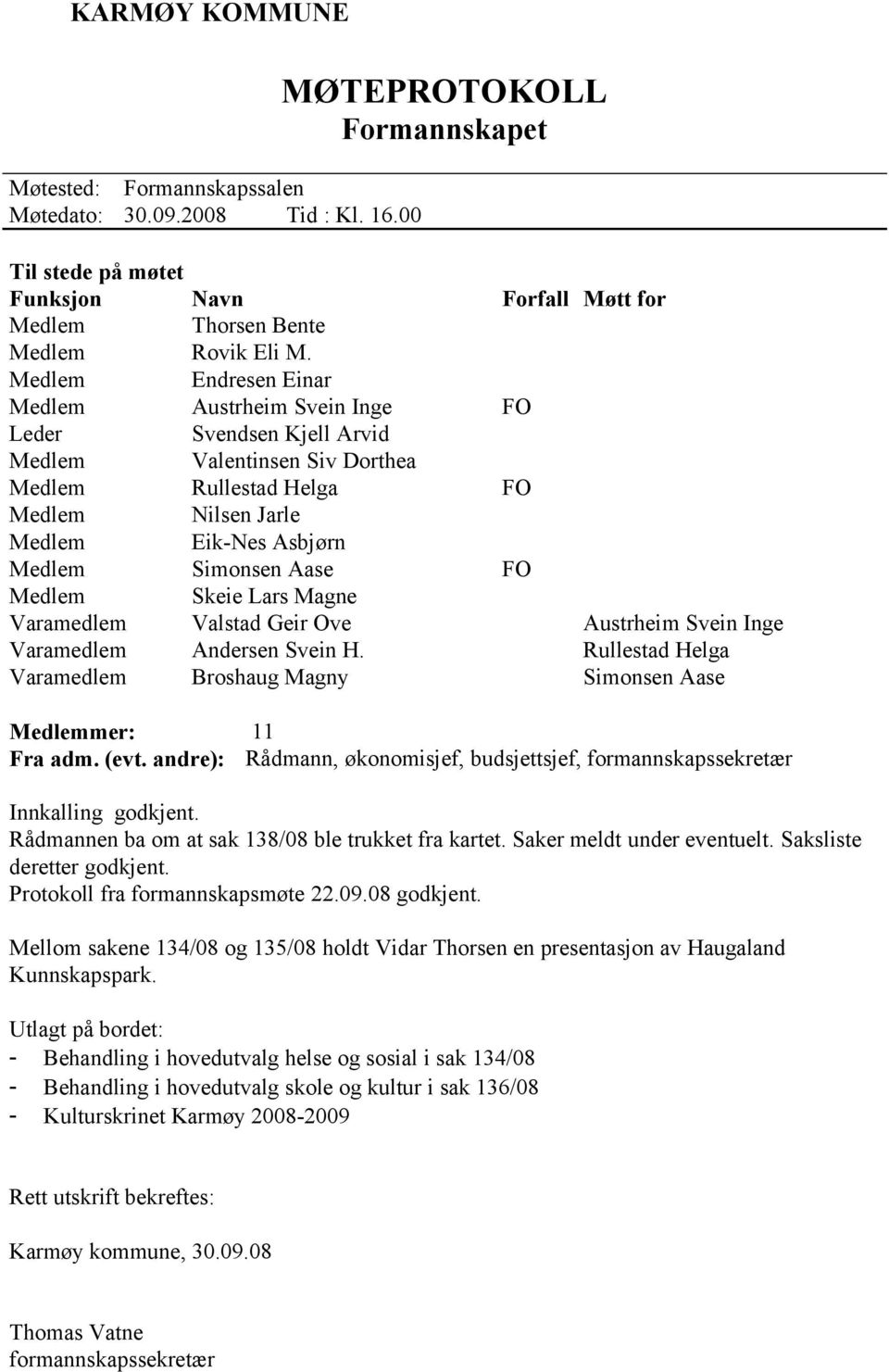 Aase FO Medlem Skeie Lars Magne Varamedlem Valstad Geir Ove Austrheim Svein Inge Varamedlem Andersen Svein H. Rullestad Helga Varamedlem Broshaug Magny Simonsen Aase Medlemmer: 11 Fra adm. (evt.