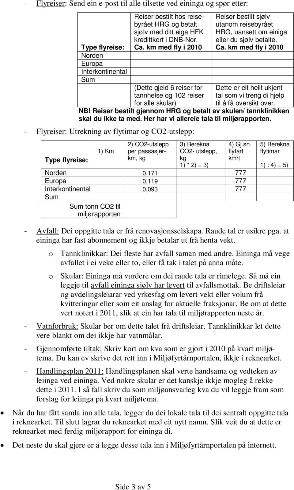 Ca. km med fly i 2010 Dette er eit heilt ukjent tal som vi treng di hjelp til å få oversikt over. NB! Reiser bestilt gjennom HRG og betalt av skulen/ tannklinikken skal du ikke ta med.