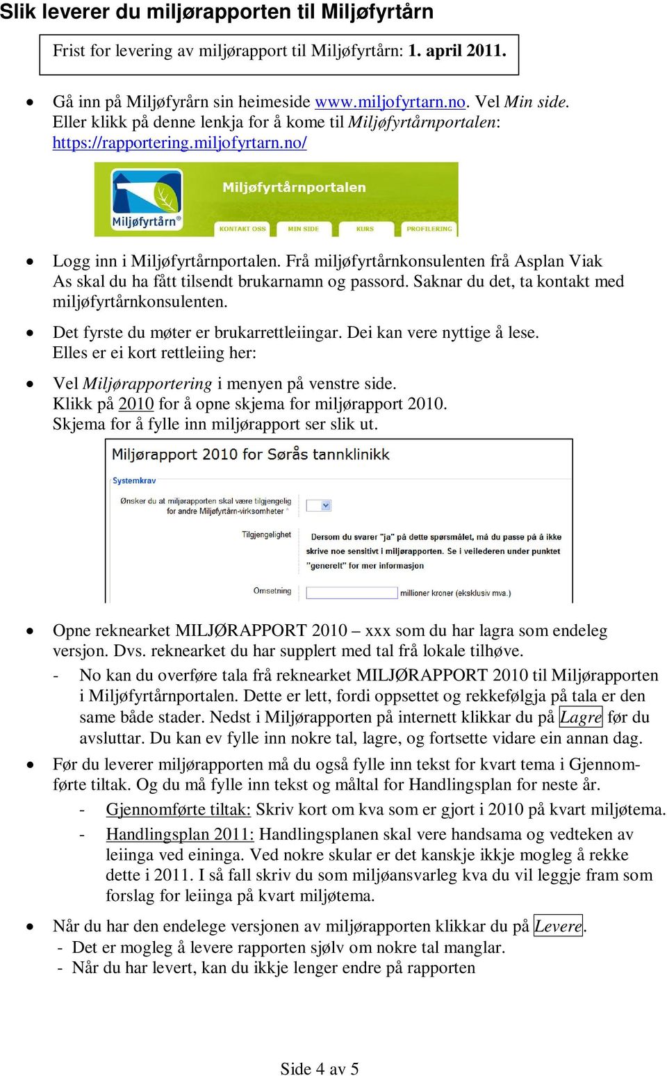 Frå miljøfyrtårnkonsulenten frå Asplan Viak As skal du ha fått tilsendt brukarnamn og passord. Saknar du det, ta kontakt med miljøfyrtårnkonsulenten. Det fyrste du møter er brukarrettleiingar.