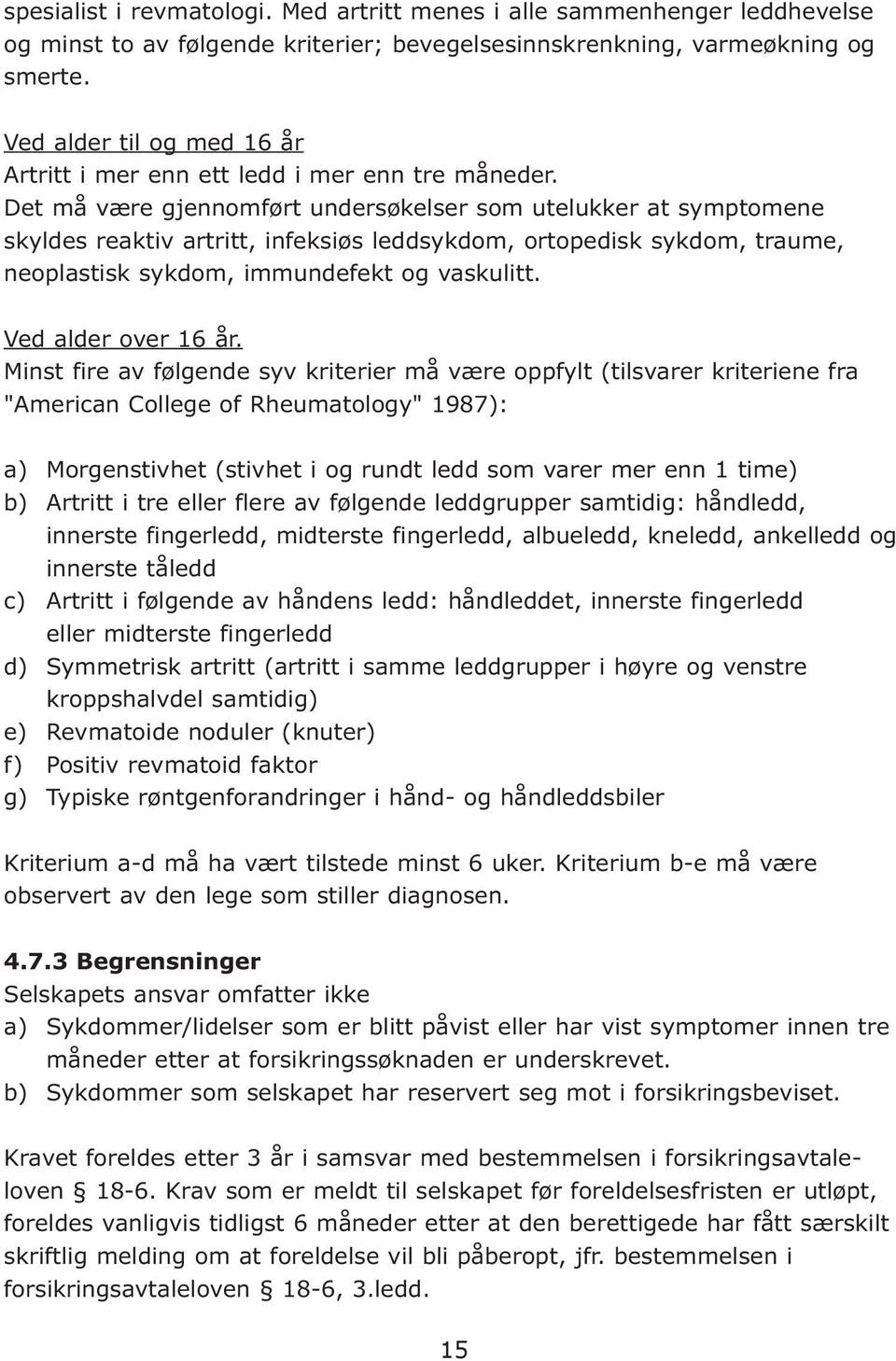 Det må være gjennomført undersøkelser som utelukker at symptomene skyldes reaktiv artritt, infeksiøs leddsykdom, ortopedisk sykdom, traume, neoplastisk sykdom, immundefekt og vaskulitt.