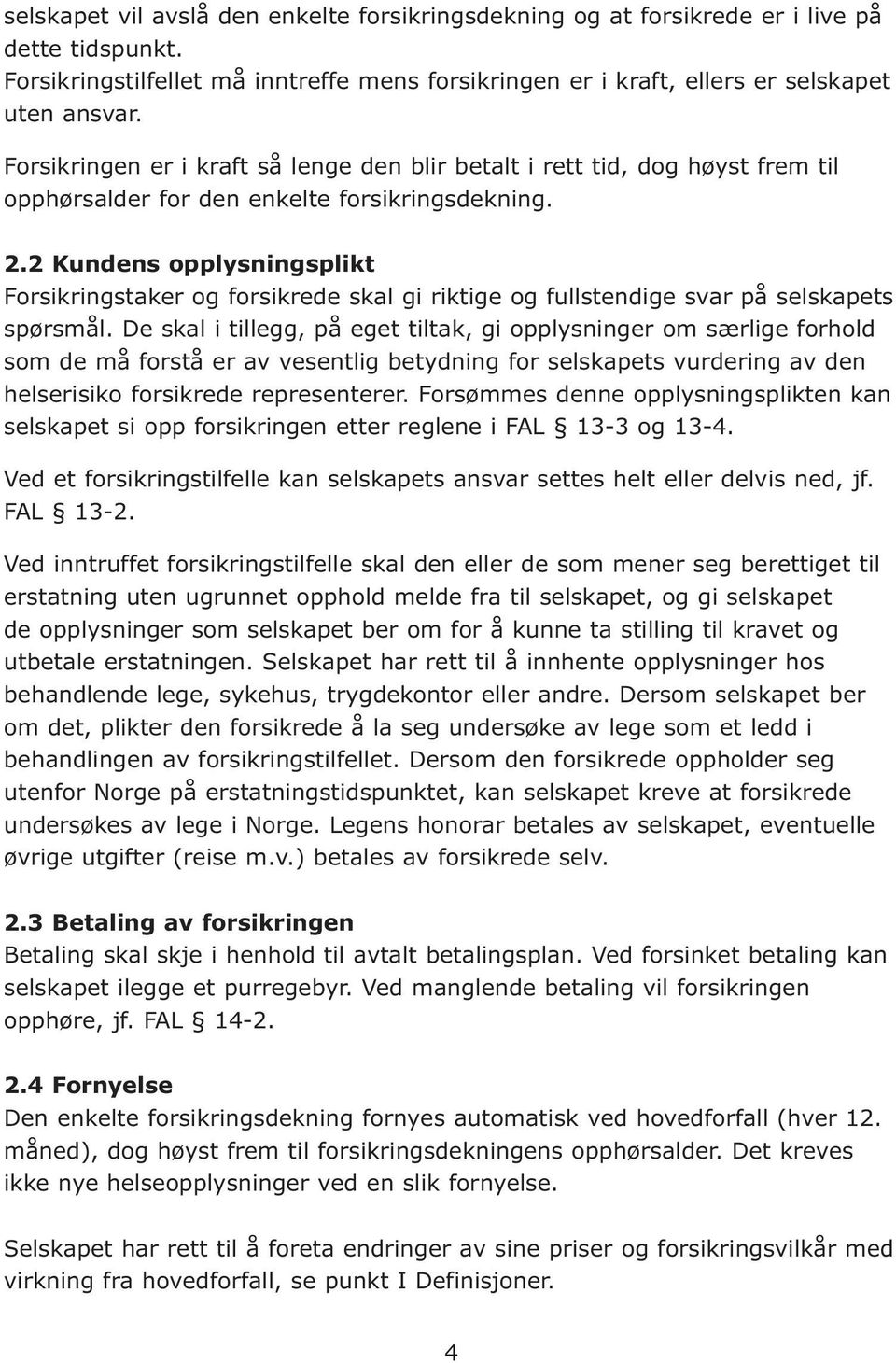 2 Kundens opplysningsplikt Forsikringstaker og forsikrede skal gi riktige og fullstendige svar på selskapets spørsmål.