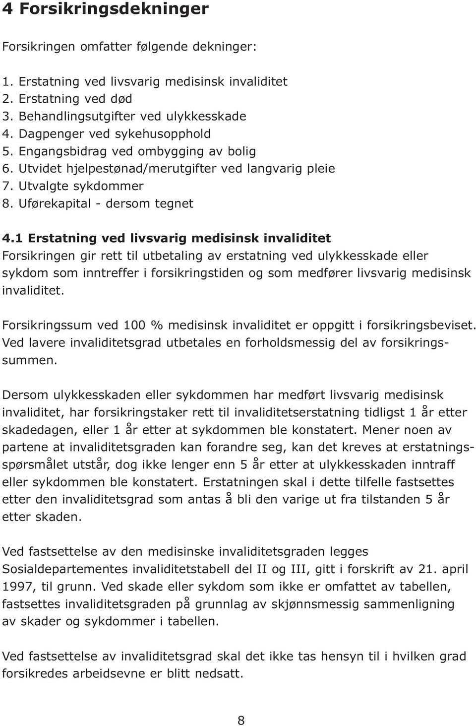 1 Erstatning ved livsvarig medisinsk invaliditet Forsikringen gir rett til utbetaling av erstatning ved ulykkesskade eller sykdom som inntreffer i forsikringstiden og som medfører livsvarig medisinsk