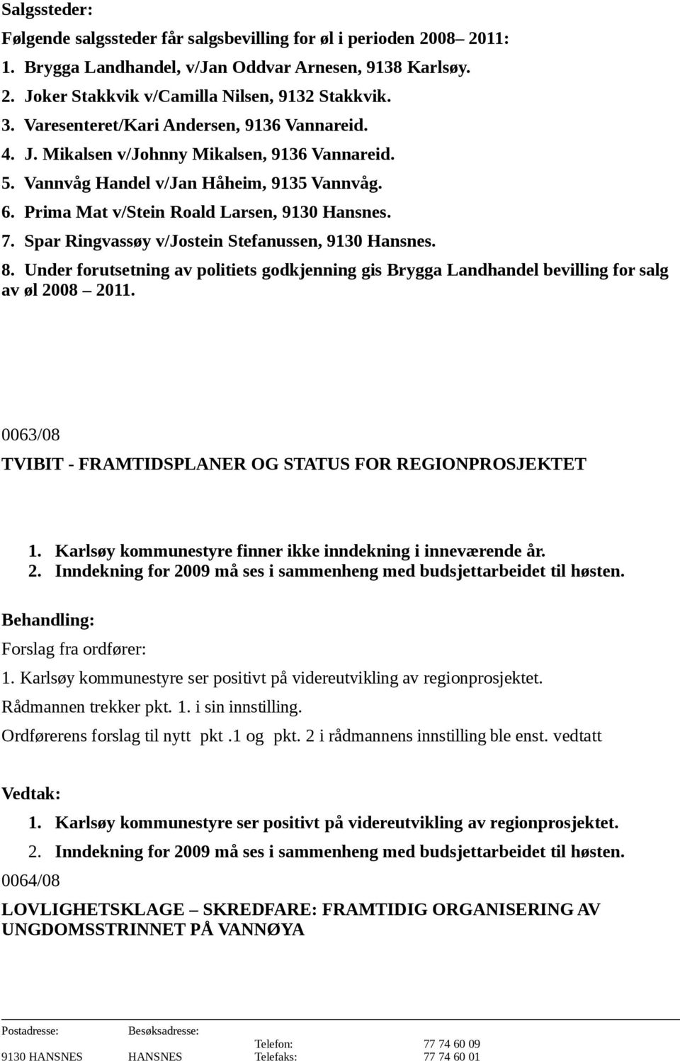 Spar Ringvassøy v/jostein Stefanussen, 9130 Hansnes. 8. Under forutsetning av politiets godkjenning gis Brygga Landhandel bevilling for salg av øl 2008 2011.