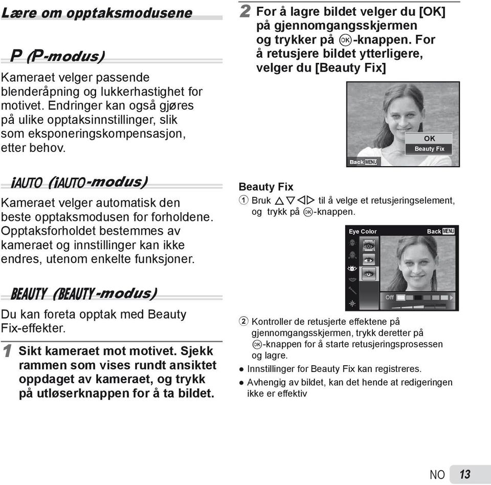 Opptaksforholdet bestemmes av kameraet og innstillinger kan ikke endres, utenom enkelte funksjoner. Q (Q-modus) Du kan foreta opptak med Beauty Fix-effekter. 1 Sikt kameraet mot motivet.