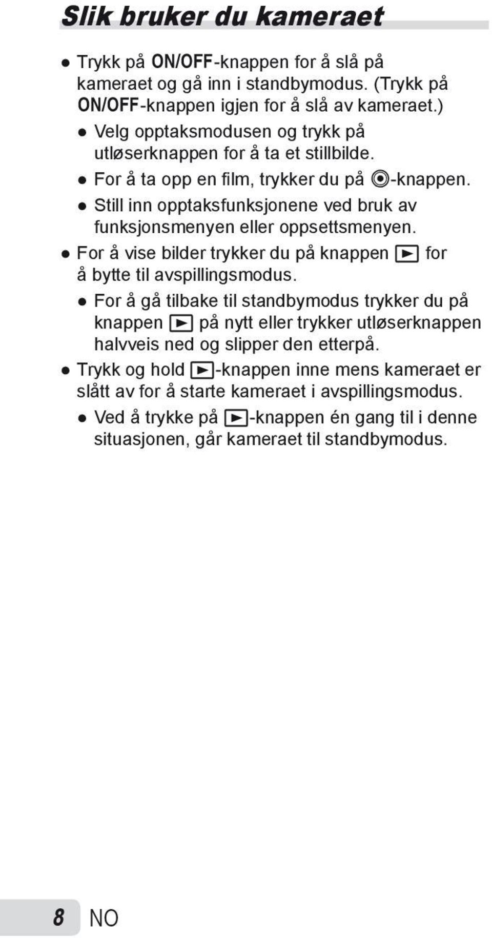 Still inn opptaksfunksjonene ved bruk av funksjonsmenyen eller oppsettsmenyen. For å vise bilder trykker du på knappen q for å bytte til avspillingsmodus.