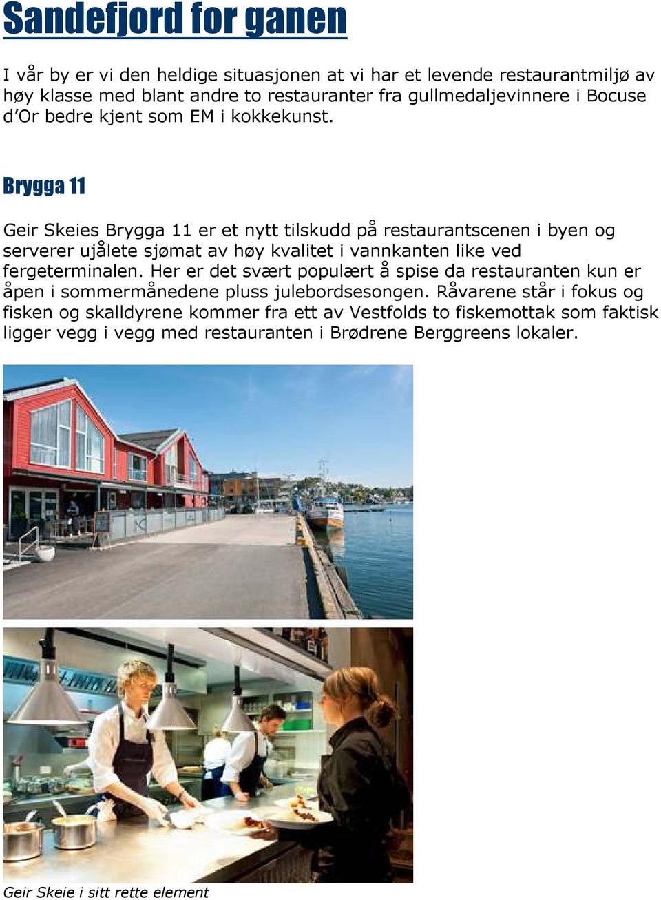 Brygga 11 Geir Skeies Brygga 11 er et nytt tilskudd på restaurantscenen i byen og serverer ujålete sjømat av høy kvalitet i vannkanten like ved fergeterminalen.