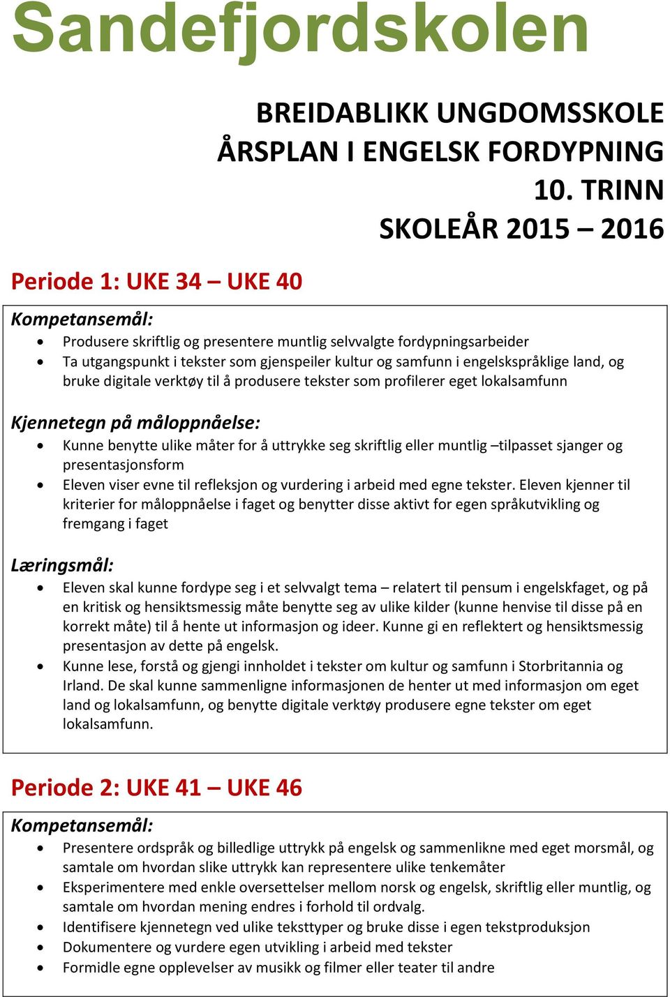 benytte ulike måter for å uttrykke seg skriftlig eller muntlig tilpasset sjanger og fremgang i faget Eleven skal kunne fordype seg i et selvvalgt tema relatert til pensum i engelskfaget, og på Kunne