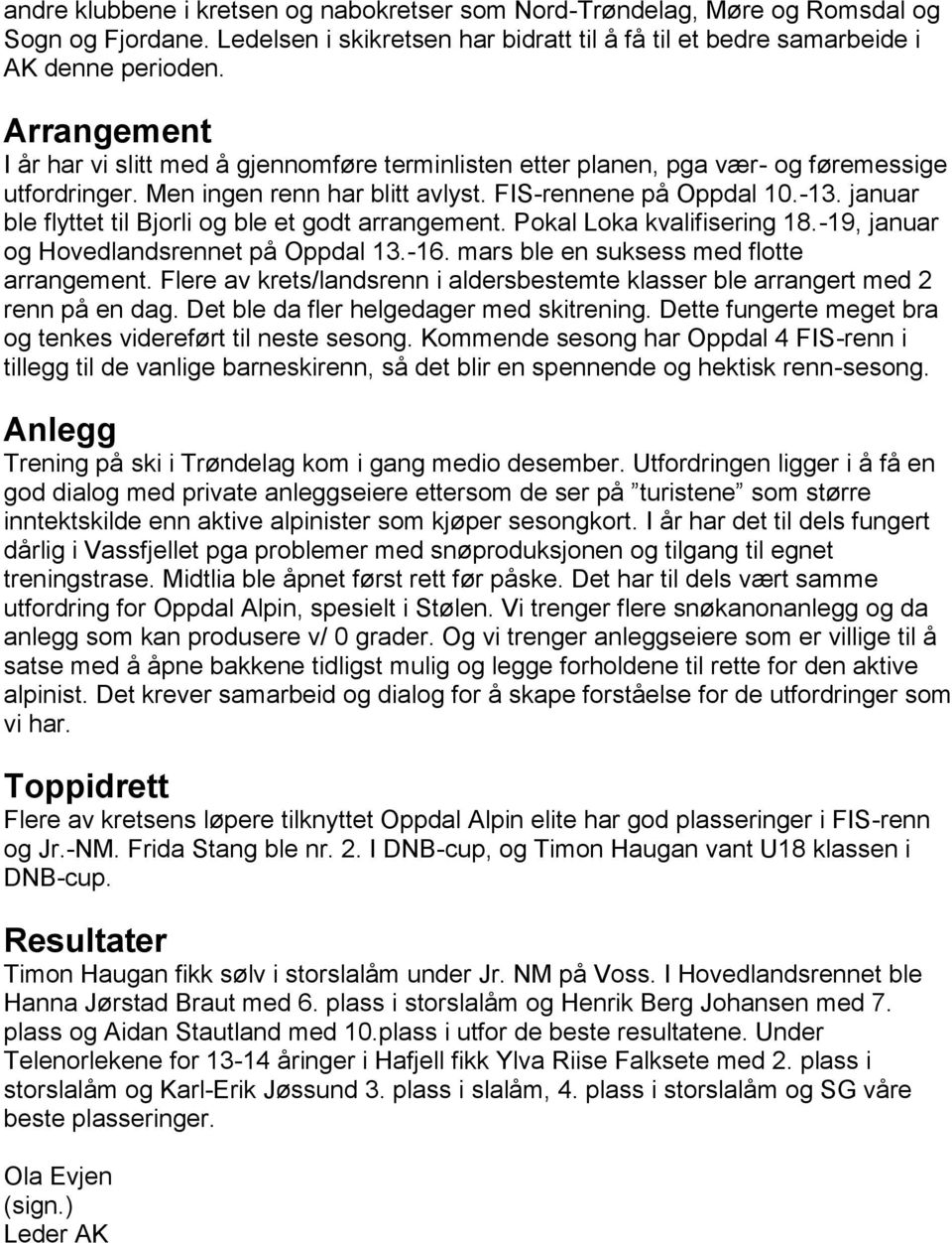januar ble flyttet til Bjorli og ble et godt arrangement. Pokal Loka kvalifisering 18.-19, januar og Hovedlandsrennet på Oppdal 13.-16. mars ble en suksess med flotte arrangement.