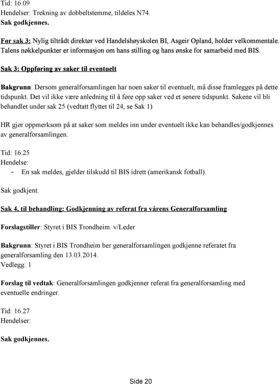 Sak 3: Oppføring av saker til eventuelt Bakgrunn : Dersom generalforsamlingen har noen saker til eventuelt, må disse framlegges på dette tidspunkt.