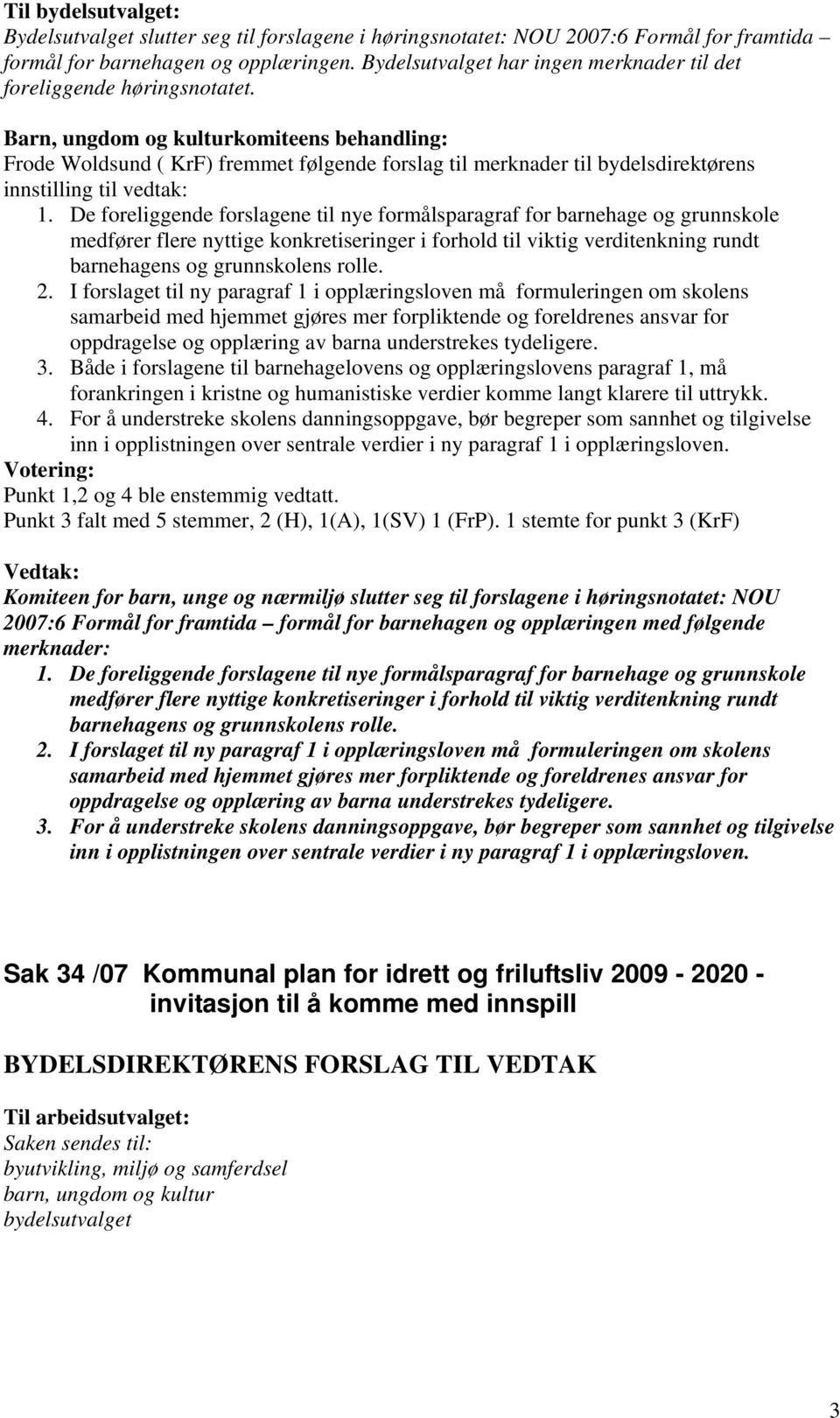 De foreliggende forslagene til nye formålsparagraf for barnehage og grunnskole medfører flere nyttige konkretiseringer i forhold til viktig verditenkning rundt barnehagens og grunnskolens rolle. 2.