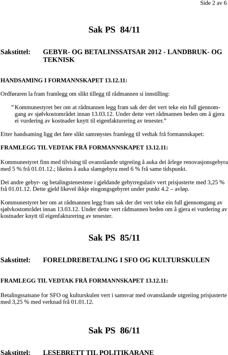 Etter handsaming ligg det føre slikt samrøystes framlegg til vedtak frå formannskapet: Kommunestyret finn med tilvising til ovanståande utgreiing å auka dei årlege renovasjonsgebyra med 5 % frå 01.01.12.