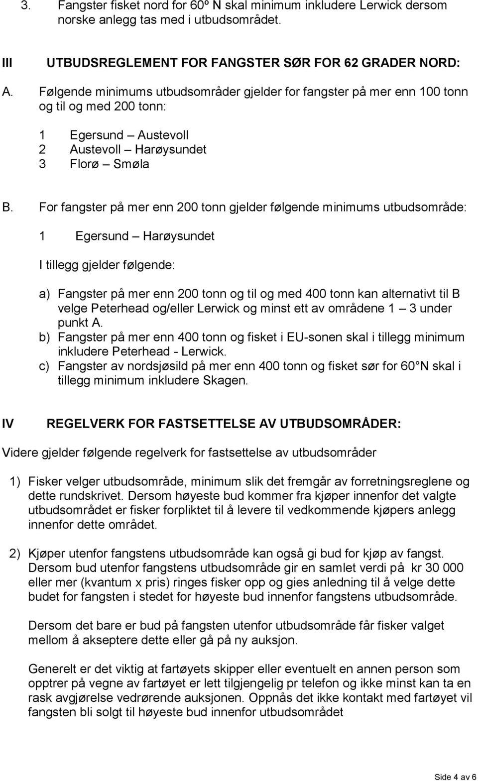 For fangster på mer enn 200 tonn gjelder følgende minimums utbudsområde: 1 Egersund Harøysundet I tillegg gjelder følgende: a) Fangster på mer enn 200 tonn og til og med 400 tonn kan alternativt til