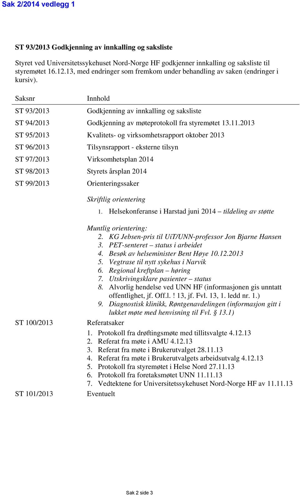 Saksnr Innhold ST 93/2013 Godkjenning av innkalling og saksliste ST 94/2013 Godkjenning av møteprotokoll fra styremøtet 13.11.