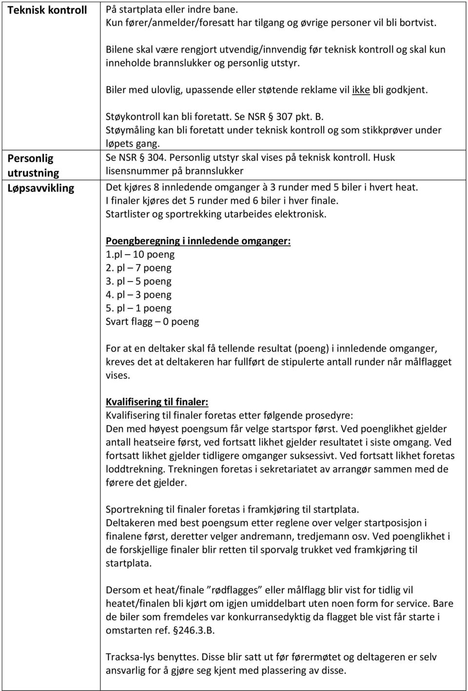 Personlig utrustning Løpsavvikling Støykontroll kan bli foretatt. Se NSR 307 pkt. B. Støymåling kan bli foretatt under teknisk kontroll og som stikkprøver under løpets gang. Se NSR 304.