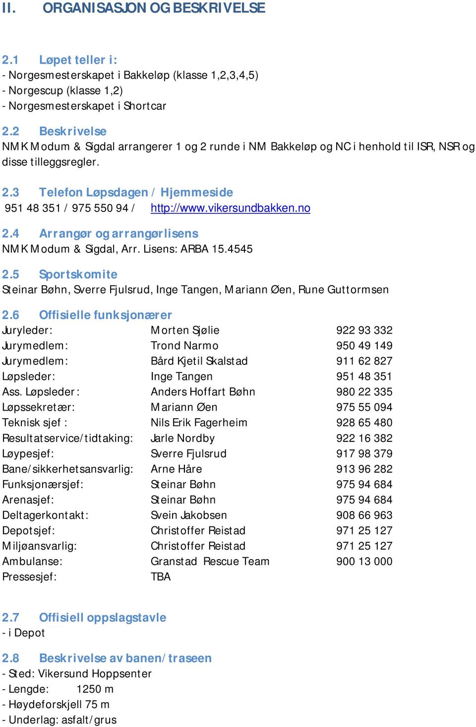 vikersundbakken.no 2.4 Arrangør og arrangørlisens NMK Modum & Sigdal, Arr. Lisens: ARBA 15.4545 2.5 Sportskomite Steinar Bøhn, Sverre Fjulsrud, Inge Tangen, Mariann Øen, Rune Guttormsen 2.