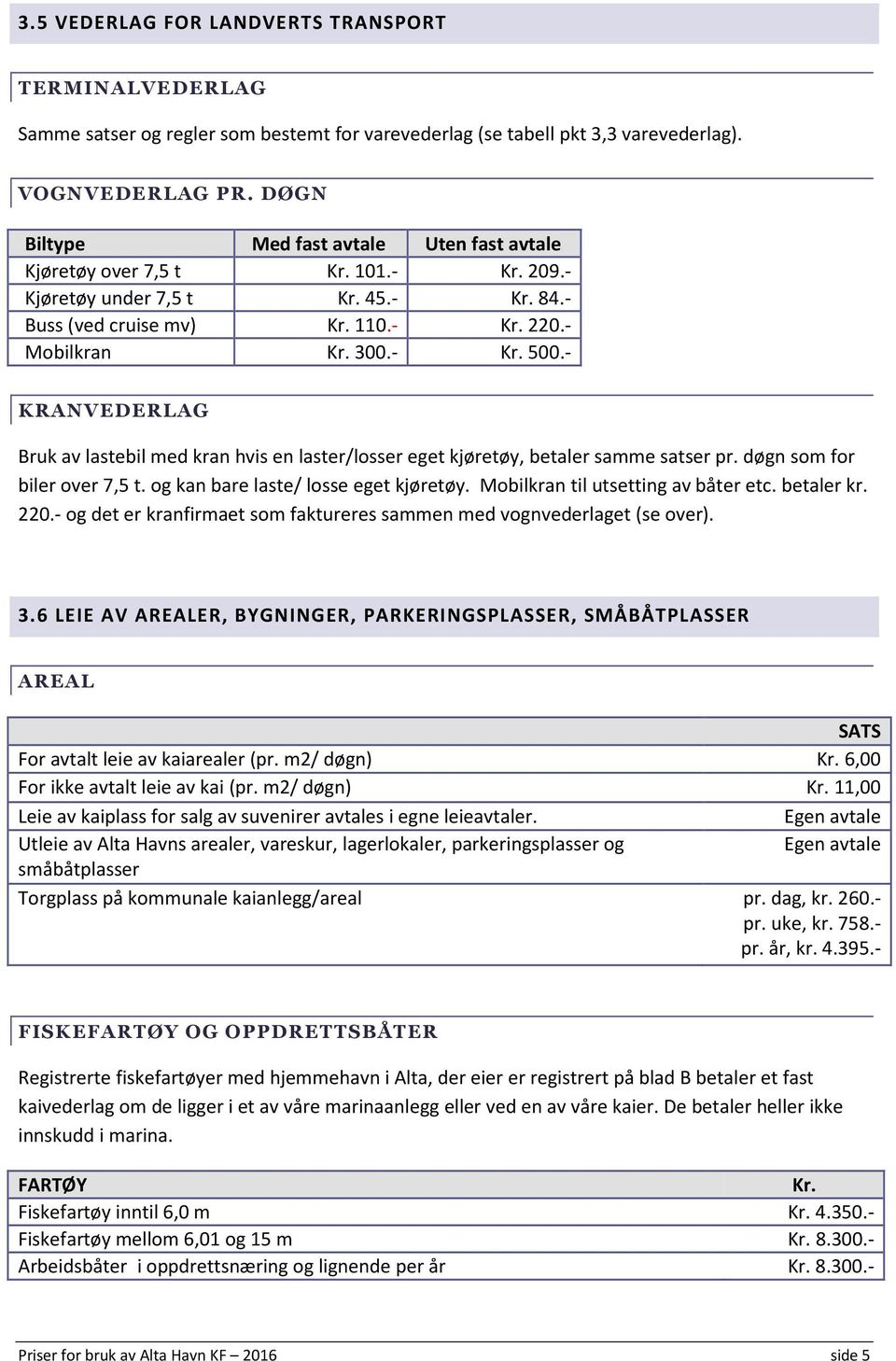 - KRANVEDERLAG Bruk av lastebil med kran hvis en laster/losser eget kjøretøy, betaler samme satser pr. døgn som for biler over 7,5 t. og kan bare laste/ losse eget kjøretøy.