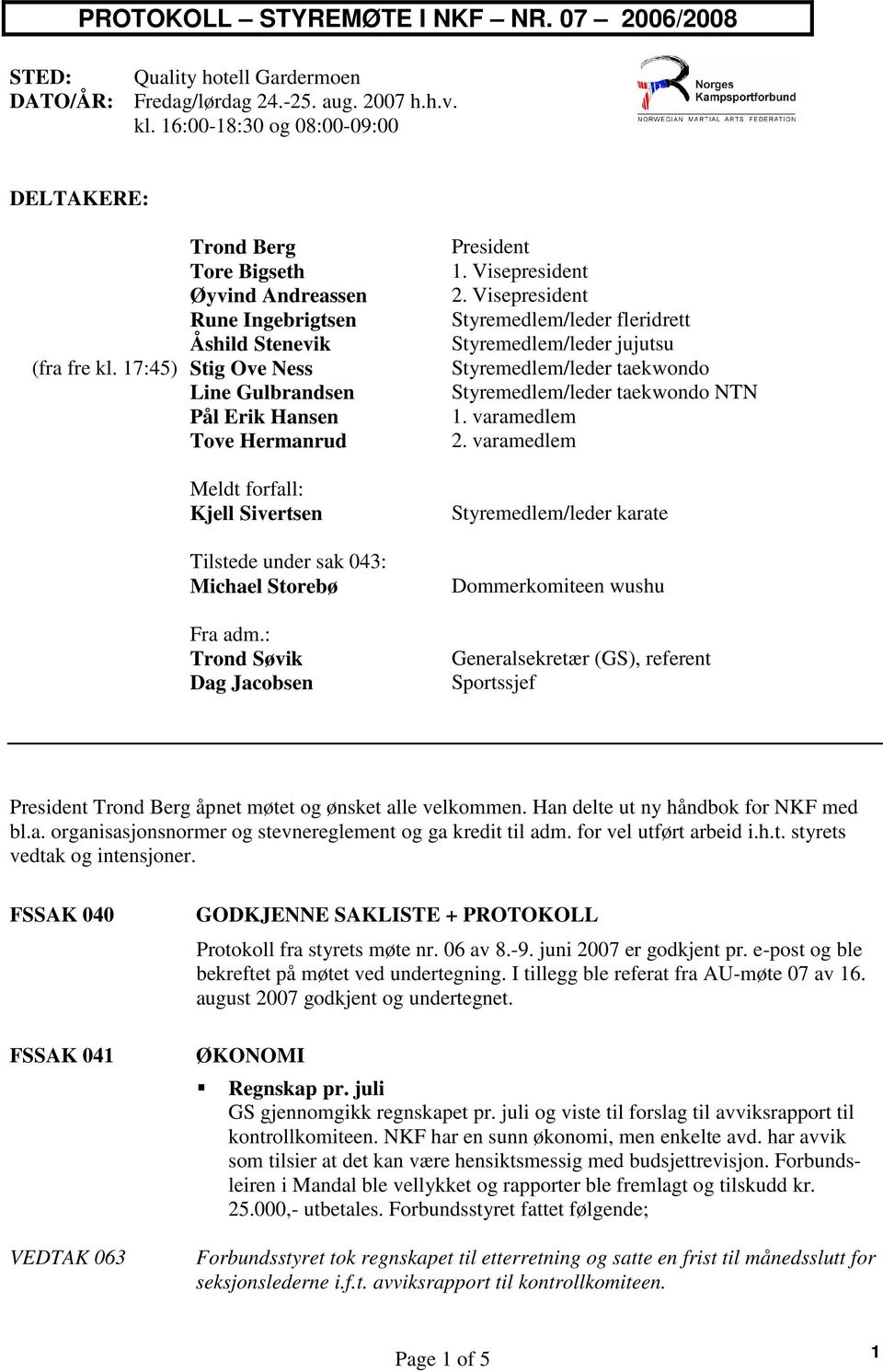 17:45) Stig Ove Ness Line Gulbrandsen Pål Erik Hansen Tove Hermanrud Meldt forfall: Kjell Sivertsen Tilstede under sak 043: Michael Storebø Fra adm.: Trond Søvik Dag Jacobsen President 1.