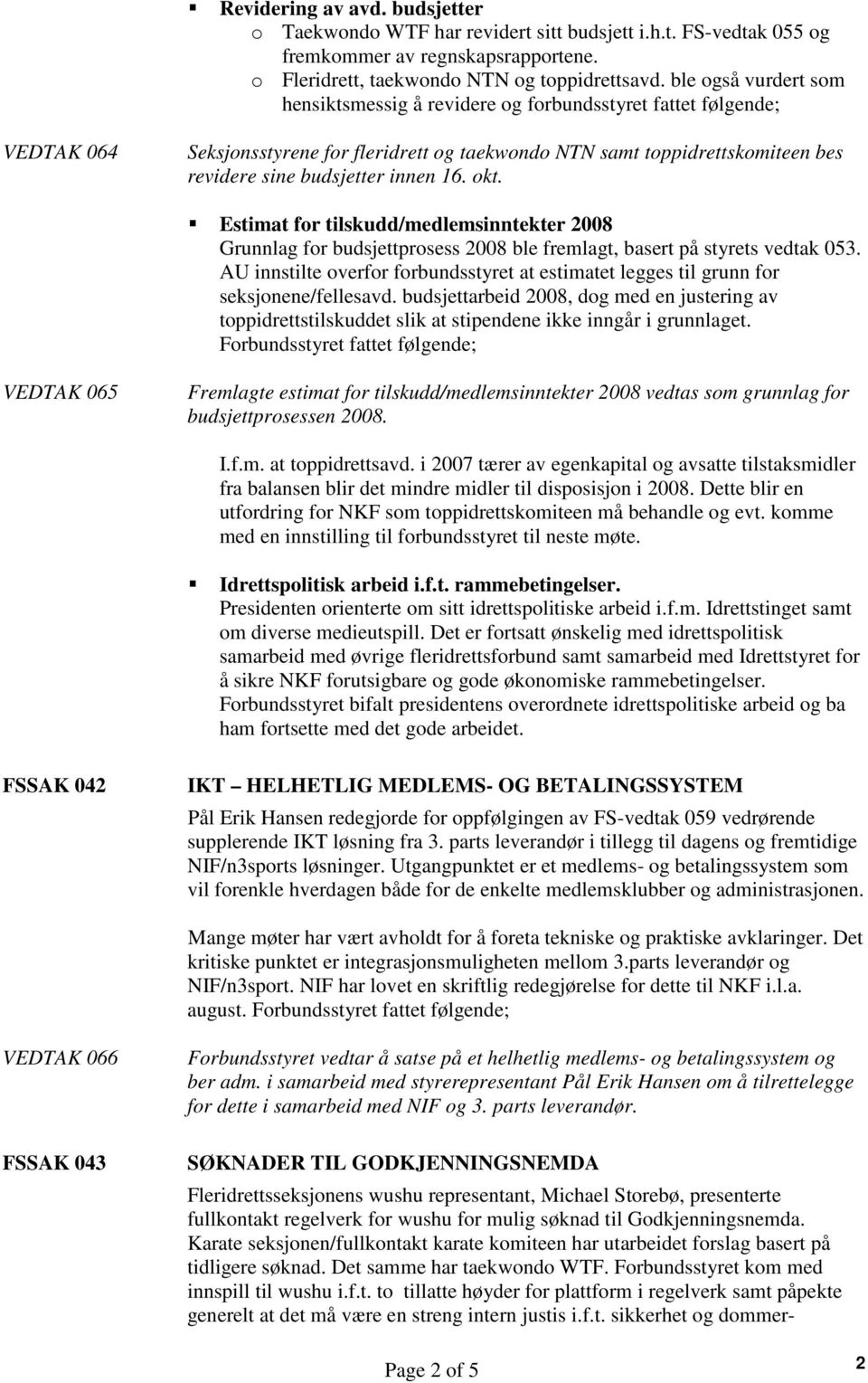 innen 16. okt. Estimat for tilskudd/medlemsinntekter 2008 Grunnlag for budsjettprosess 2008 ble fremlagt, basert på styrets vedtak 053.