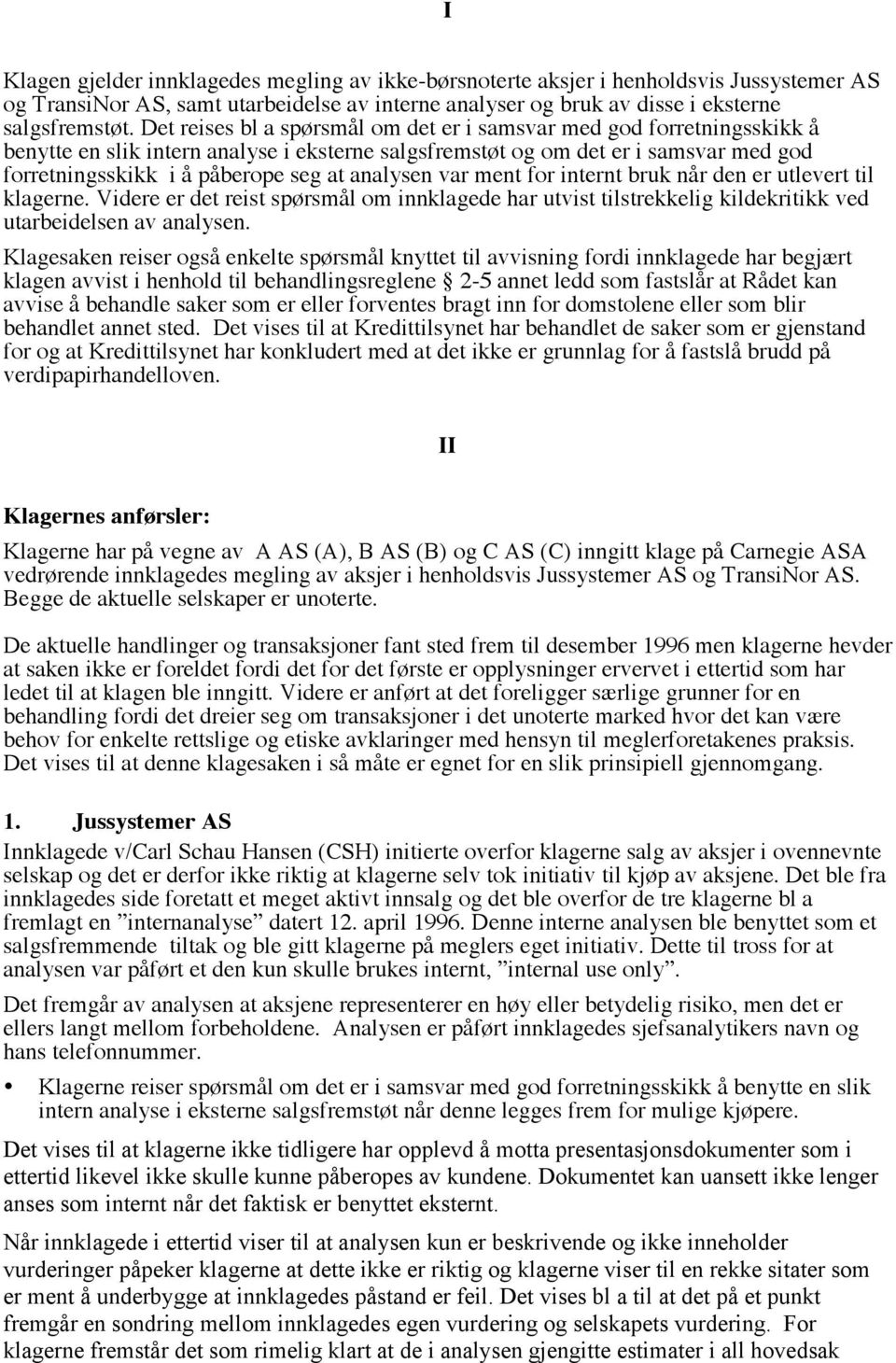 analysen var ment for internt bruk når den er utlevert til klagerne. Videre er det reist spørsmål om innklagede har utvist tilstrekkelig kildekritikk ved utarbeidelsen av analysen.