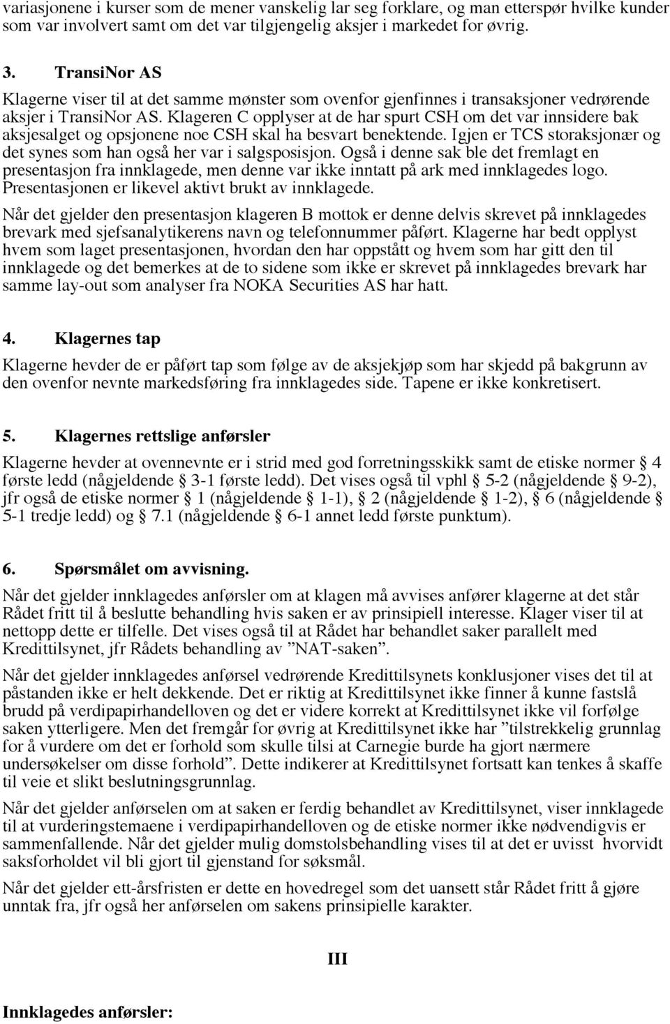 Klageren C opplyser at de har spurt CSH om det var innsidere bak aksjesalget og opsjonene noe CSH skal ha besvart benektende.