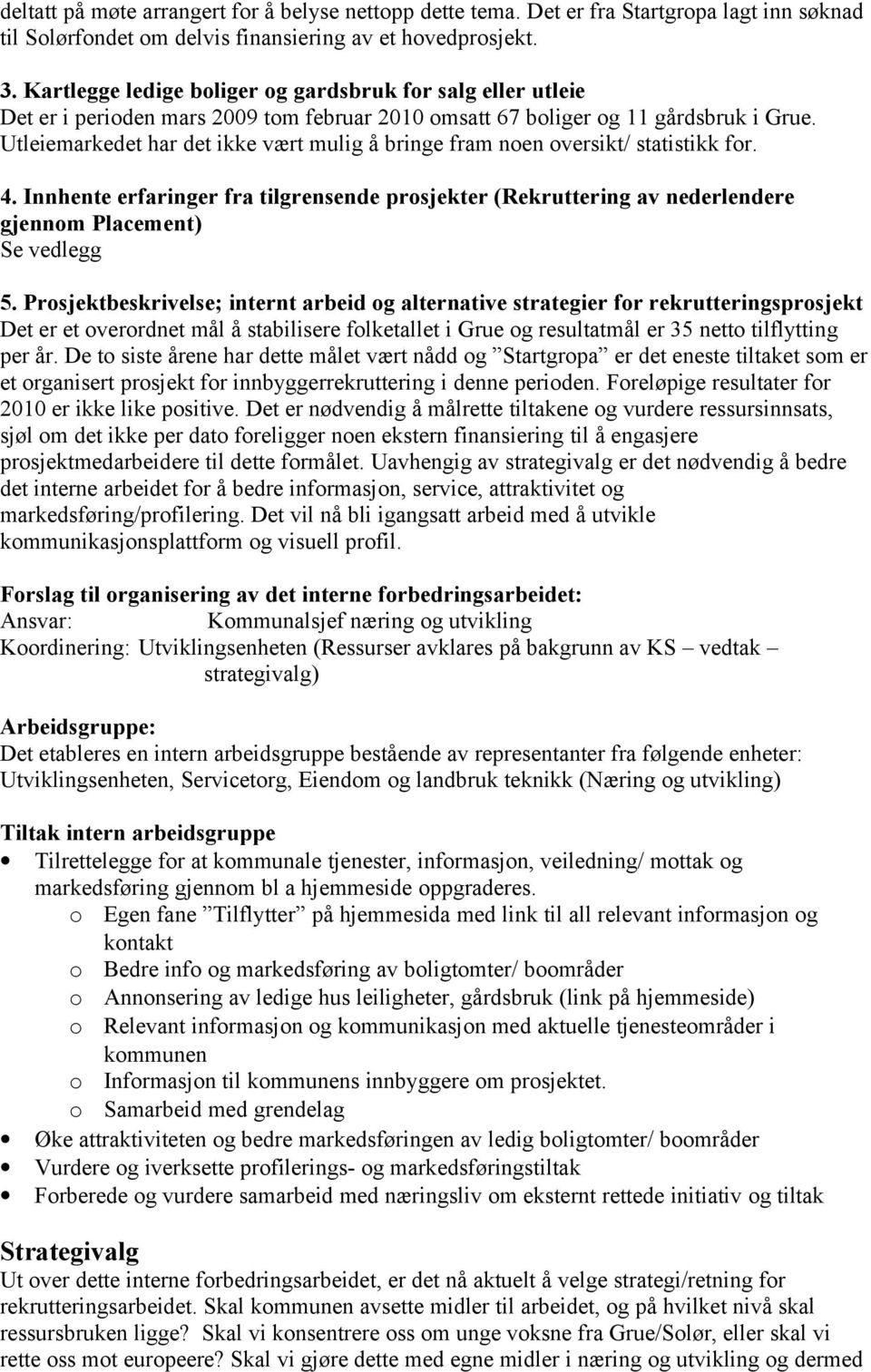 Utleiemarkedet har det ikke vært mulig å bringe fram noen oversikt/ statistikk for. 4. Innhente erfaringer fra tilgrensende prosjekter (Rekruttering av nederlendere gjennom Placement) Se vedlegg 5.