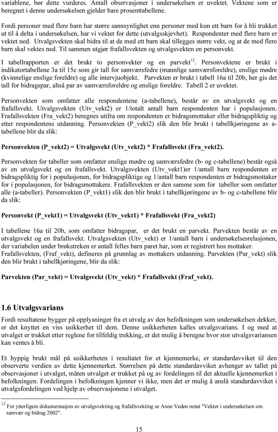 Respondenter med flere er vektet ned. Utvalgsvekten skal bidra til at de med ett skal tillegges større vekt, og at de med flere skal vektes ned.