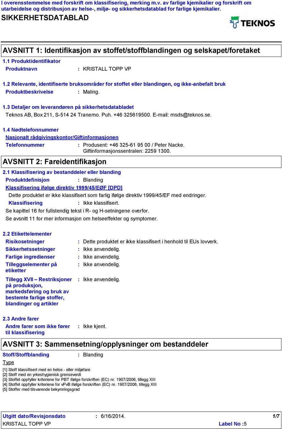 2 Relevante, identifiserte bruksområder for stoffet eller blandingen, og ikkeanbefalt bruk Produktbeskrivelse Maling. 1.