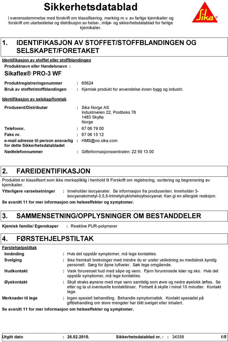 Bruk av stoffet/stoffblandingen Identifikasjon av selskap/foretak Produsent/Distributør Nødtelefonnummer Sika Norge AS Industriveien 22, Postboks 76 1483 Skytta Norge Telefonnr. 67 06 79 00 Faks nr.