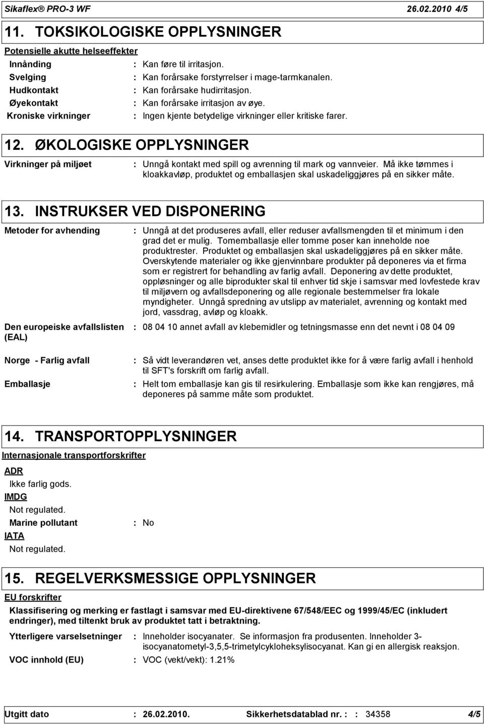 ØKOLOGISKE OPPLYSNINGER Virkninger på miljøet Unngå kontakt med spill og avrenning til mark og vannveier. Må ikke tømmes i kloakkavløp, produktet og emballasjen skal uskadeliggjøres på en sikker måte.